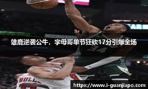 雄鹿逆袭公牛，字母哥单节狂砍17分引爆全场