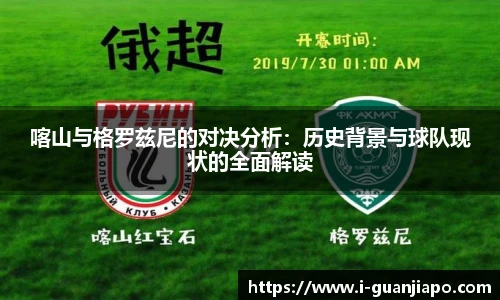 喀山与格罗兹尼的对决分析：历史背景与球队现状的全面解读