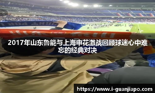 2017年山东鲁能与上海申花激战回顾球迷心中难忘的经典对决