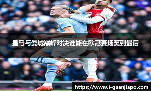 皇马与曼城巅峰对决谁能在欧冠赛场笑到最后