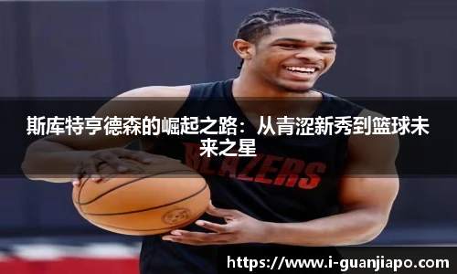 斯库特亨德森的崛起之路：从青涩新秀到篮球未来之星