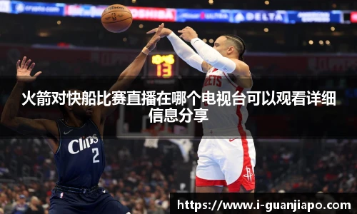火箭对快船比赛直播在哪个电视台可以观看详细信息分享