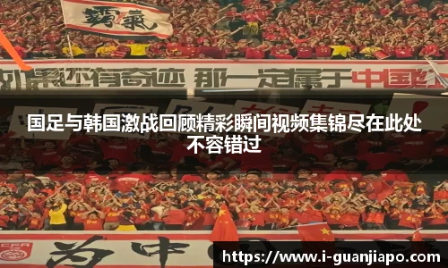 国足与韩国激战回顾精彩瞬间视频集锦尽在此处不容错过